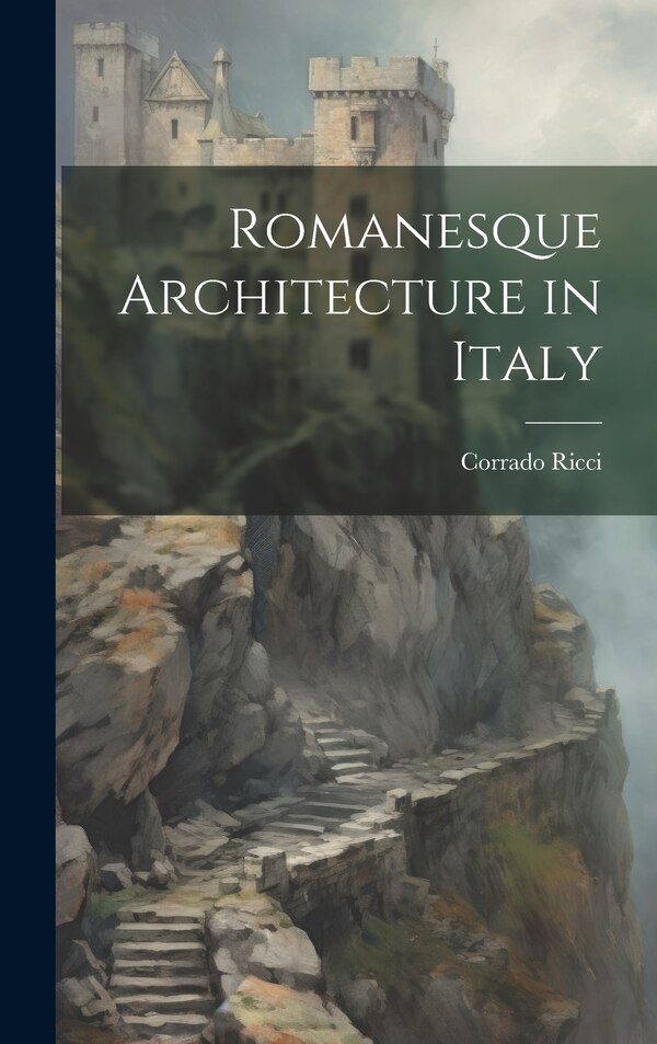 Romanesque Architecture in Italy by Corrado Ricci, Hardcover | Indigo Chapters