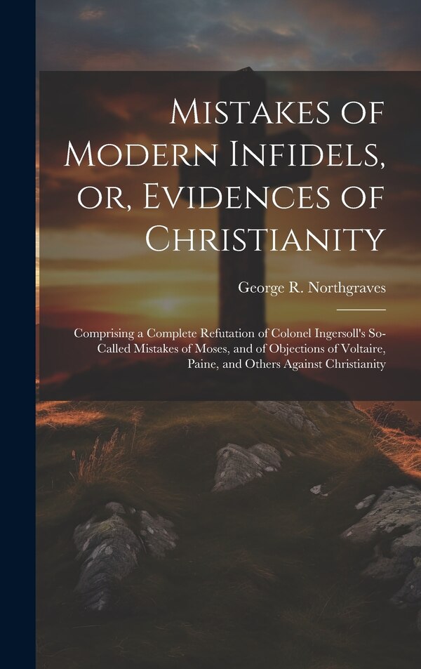 Mistakes of Modern Infidels or Evidences of Christianity by George R Northgraves, Hardcover | Indigo Chapters