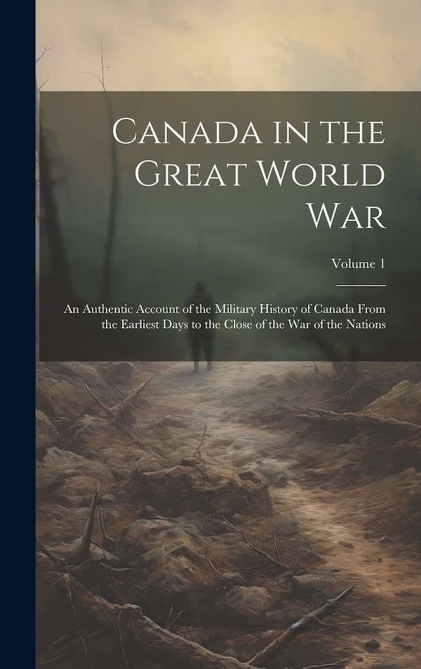 Canada in the Great World war; an Authentic Account of the Military History of Canada From the Earliest Days to the Close of the war of the