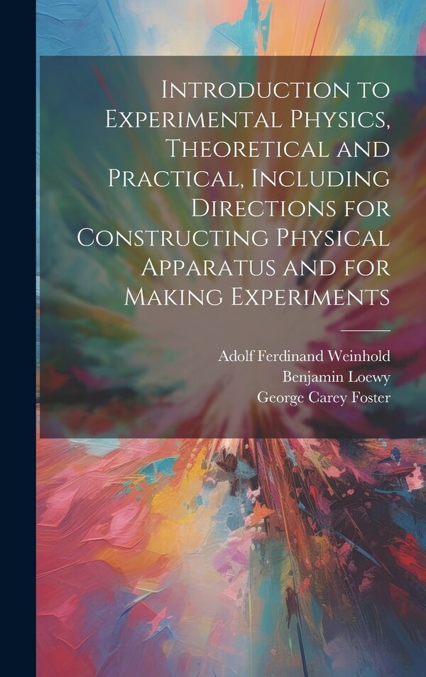 Introduction to Experimental Physics Theoretical and Practical Including Directions for Constructing Physical Apparatus and for Making