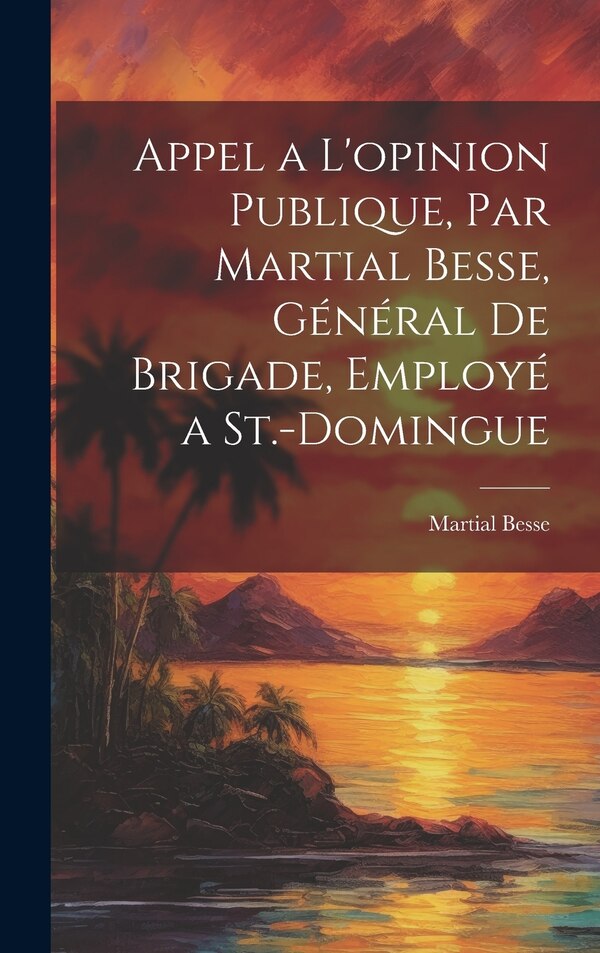 Appel a l'opinion publique par Martial Besse général de brigade employé a St.-Domingue by Martial B 1758 Besse, Hardcover | Indigo Chapters
