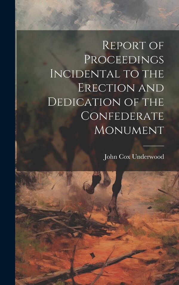 Report of Proceedings Incidental to the Erection and Dedication of the Confederate Monument by John Cox Underwood, Hardcover | Indigo Chapters