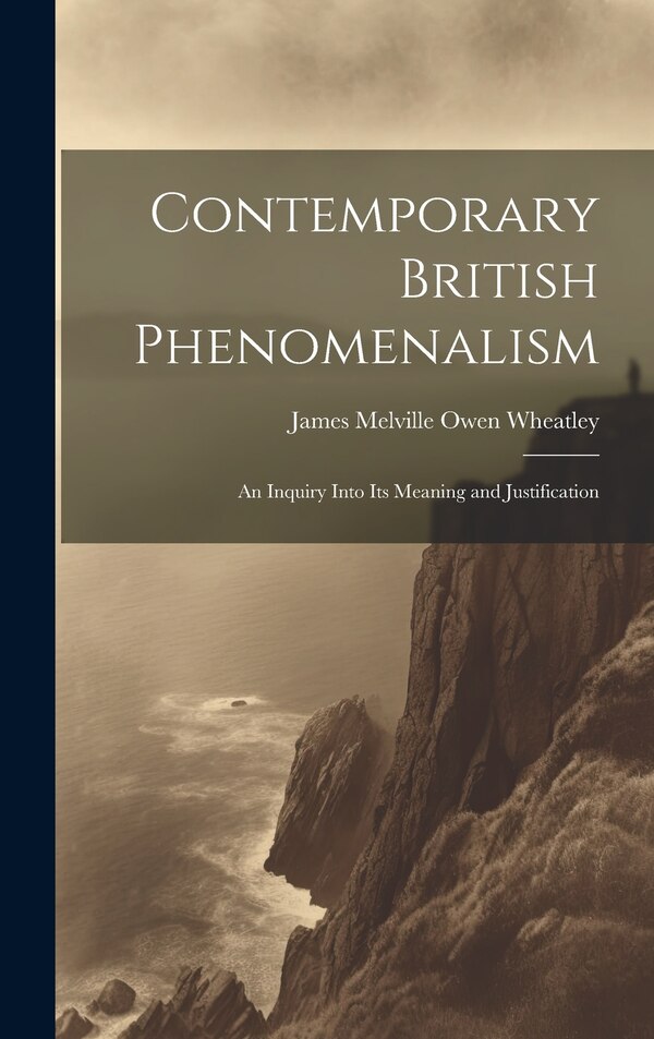 Contemporary British Phenomenalism; an Inquiry Into its Meaning and Justification by James Melville Owen Wheatley, Hardcover | Indigo Chapters