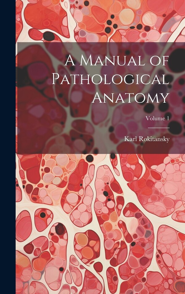 A Manual of Pathological Anatomy; Volume 1 by Karl Rokitansky, Hardcover | Indigo Chapters