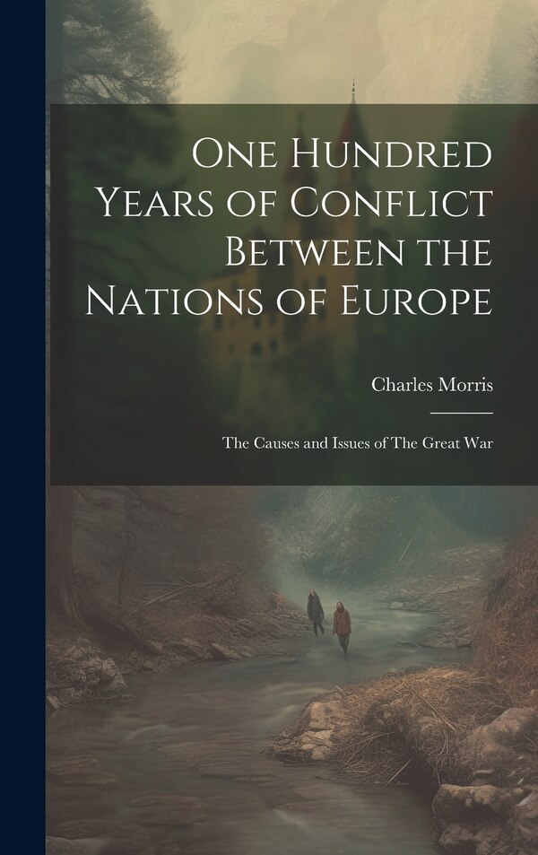 One Hundred Years of Conflict Between the Nations of Europe by Charles Morris, Hardcover | Indigo Chapters