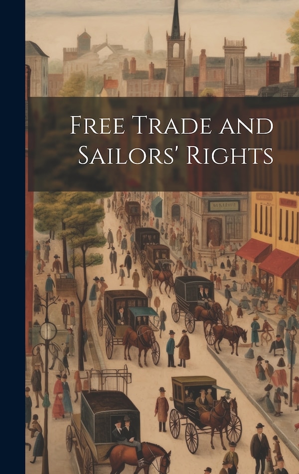 Free Trade and Sailors' Rights by Anonymous Anonymous, Hardcover | Indigo Chapters