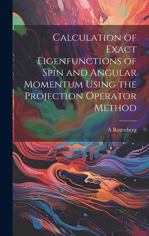 Calculation of Exact Eigenfunctions of Spin and Angular Momentum Using the Projection Operator Method by A Rotenberg, Hardcover | Indigo Chapters