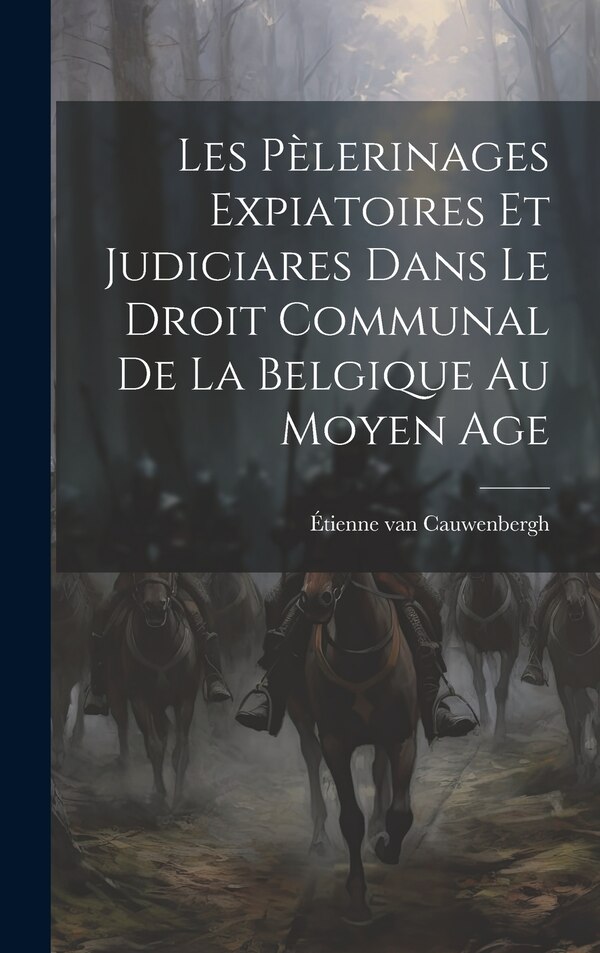 Les pèlerinages expiatoires et judiciares dans le droit communal de la Belgique au moyen age by Étienne van Cauwenbergh, Hardcover | Indigo Chapters