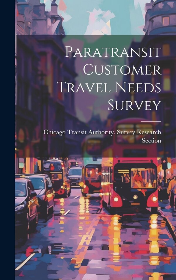 Paratransit Customer Travel Needs Survey by Chicago Transit Authority Survey Res, Hardcover | Indigo Chapters