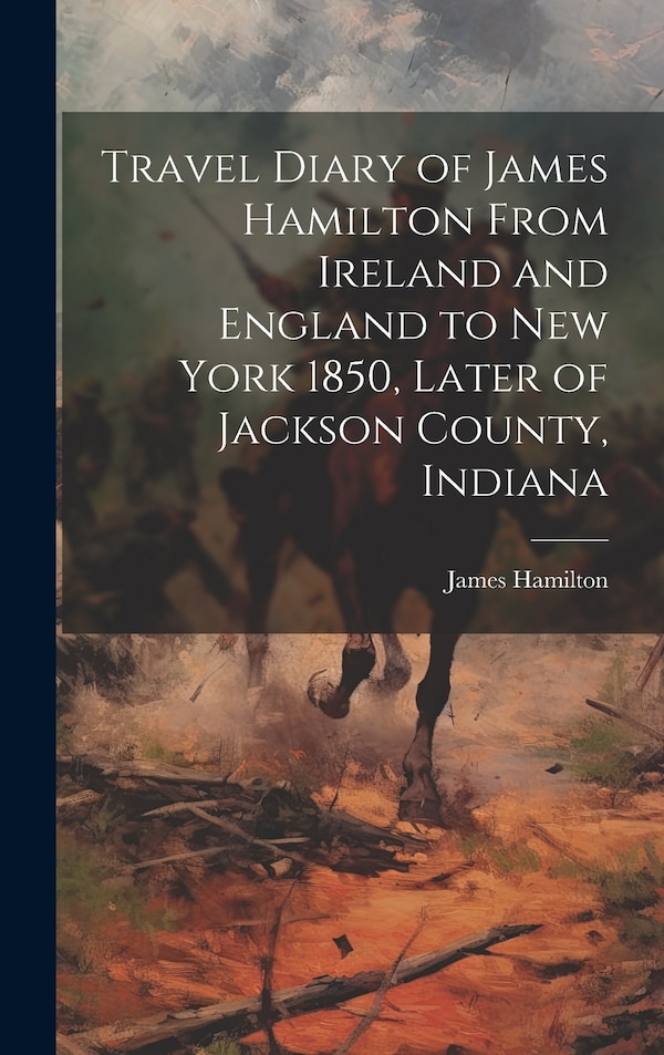 Travel Diary of James Hamilton From Ireland and England to New York 1850 Later of Jackson County Indiana, Hardcover | Indigo Chapters
