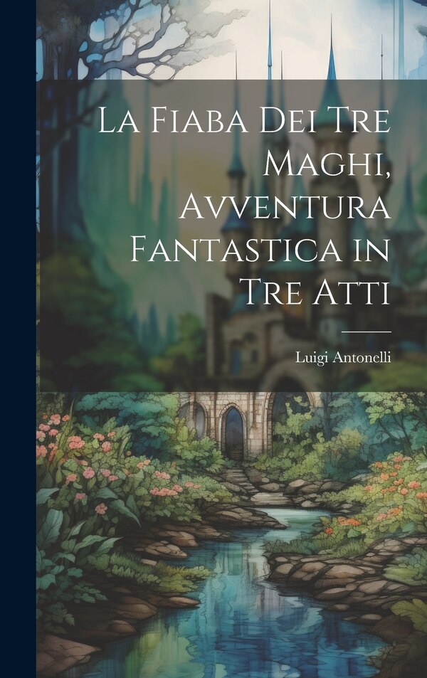 La fiaba dei tre maghi avventura fantastica in tre atti by Luigi Antonelli, Hardcover | Indigo Chapters