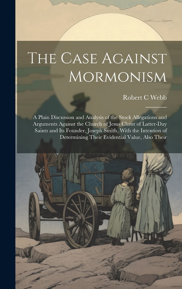 The Case Against Mormonism by Robert C Webb, Hardcover | Indigo Chapters