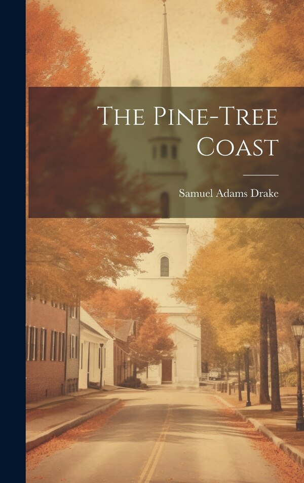 The Pine-tree Coast by Samuel Adams Drake, Hardcover | Indigo Chapters