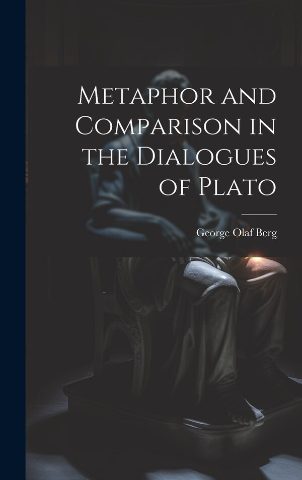 Metaphor and Comparison in the Dialogues of Plato by George Olaf Berg, Hardcover | Indigo Chapters