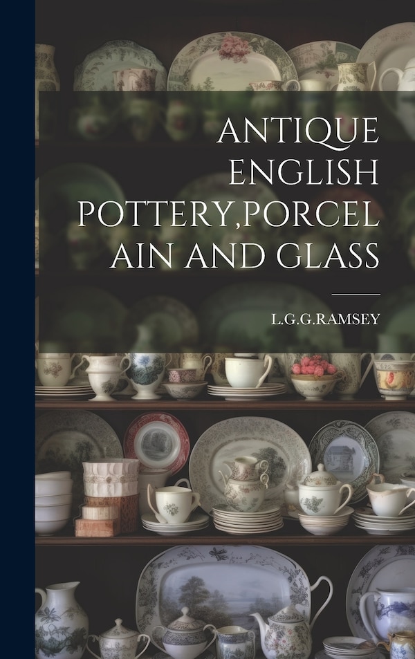 Antique English Pottery Porcelain and Glass by LGGRAMSEY LGGRAMSEY, Hardcover | Indigo Chapters