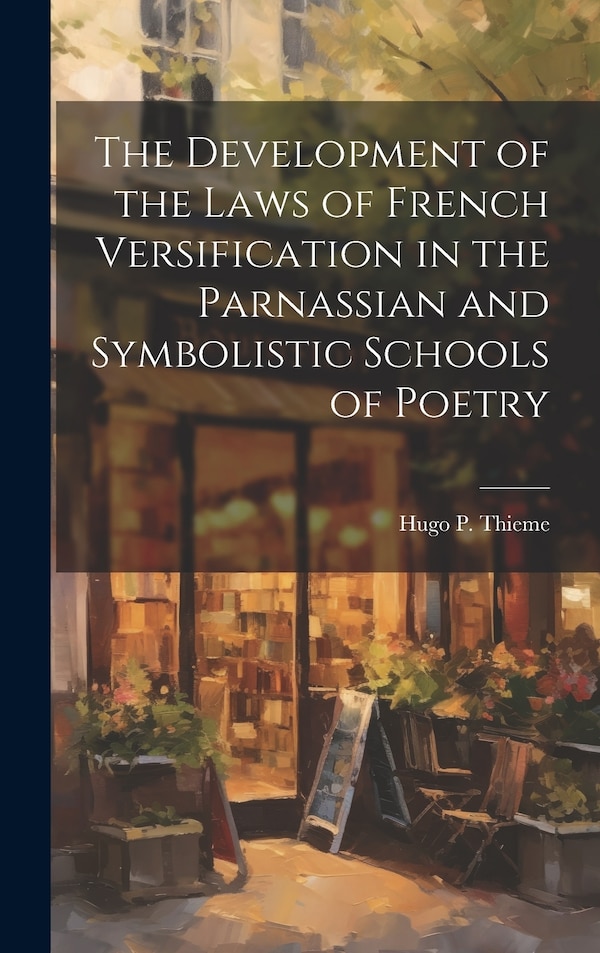 The Development of the Laws of French Versification in the Parnassian and Symbolistic Schools of Poetry by Hugo P 1870-1940 Thieme, Hardcover