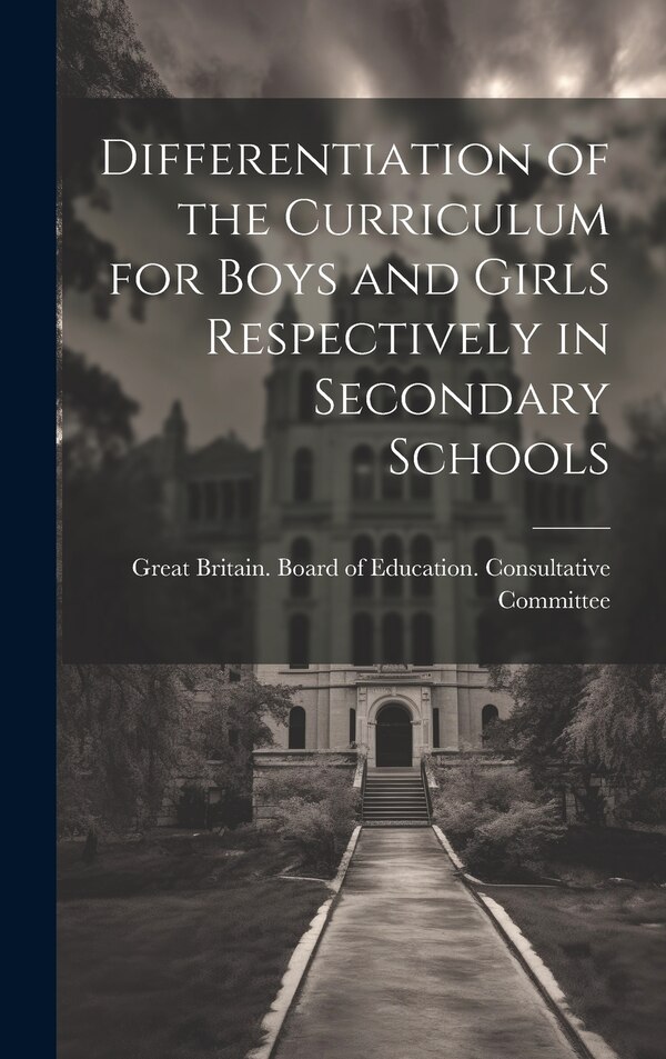 Differentiation of the Curriculum for Boys and Girls Respectively in Secondary Schools by Great Britain Board of Education Co, Hardcover