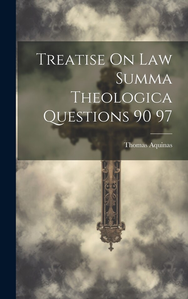 Treatise On Law Summa Theologica Questions 90 97 by Thomas Aquinas, Hardcover | Indigo Chapters