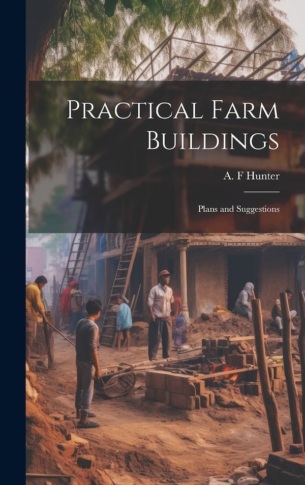 Practical Farm Buildings; Plans and Suggestions by A F Hunter, Hardcover | Indigo Chapters