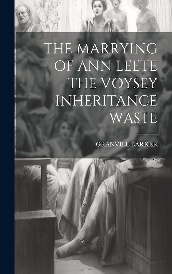 The Marrying of Ann Leete the Voysey Inheritance Waste by Granvill Barker, Hardcover | Indigo Chapters