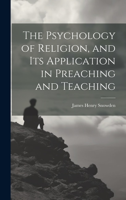 The Psychology of Religion and its Application in Preaching and Teaching by James Henry Snowden, Hardcover | Indigo Chapters