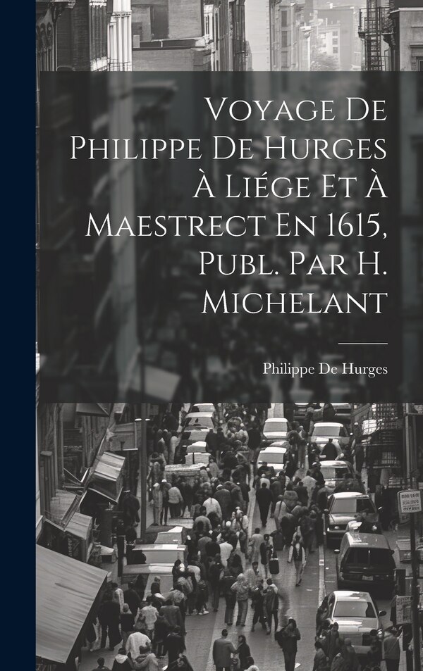 Voyage De Philippe De Hurges À Liége Et À Maestrect En 1615 Publ. Par H. Michelant, Hardcover | Indigo Chapters
