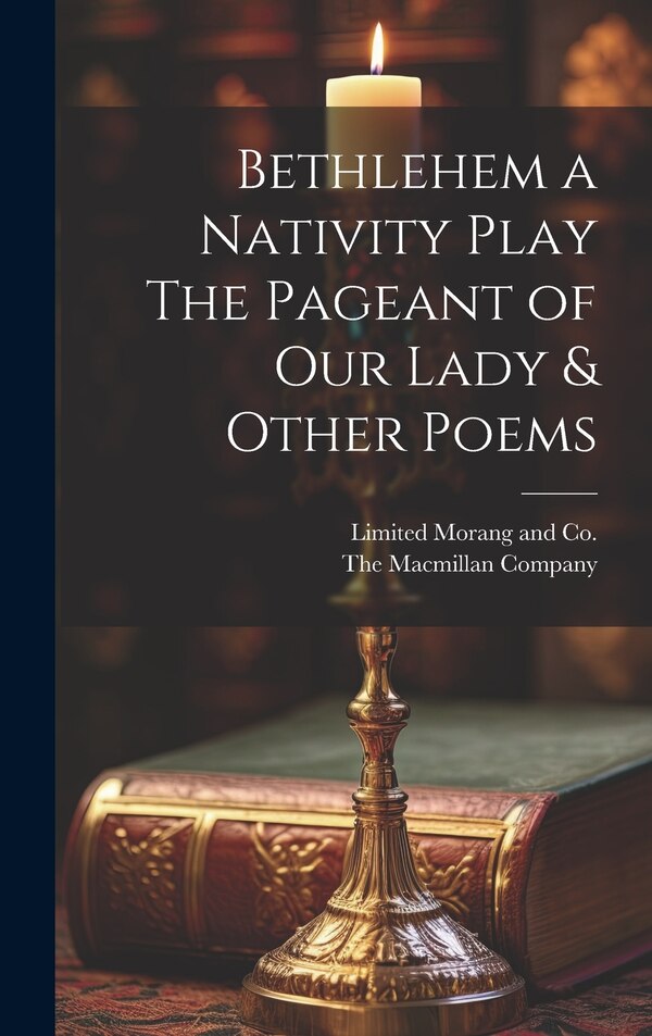 Bethlehem a Nativity Play The Pageant of Our Lady & Other Poems by The MacMillan Company, Hardcover | Indigo Chapters
