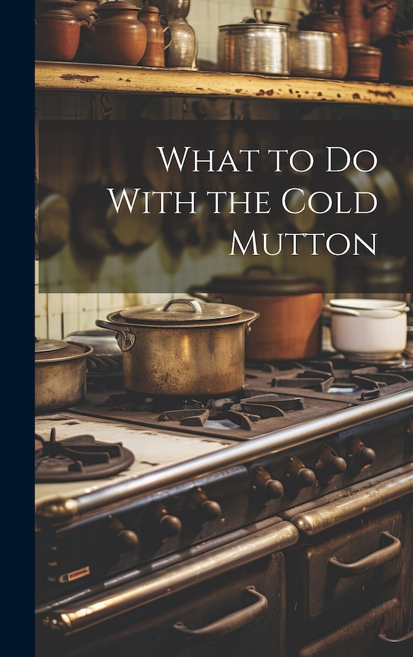 What to Do With the Cold Mutton by Anonymous Anonymous, Hardcover | Indigo Chapters