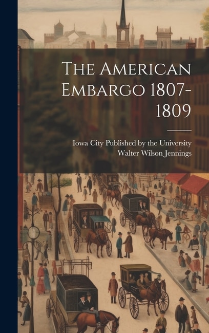 The American Embargo 1807-1809 by Walter Wilson Jennings, Hardcover | Indigo Chapters