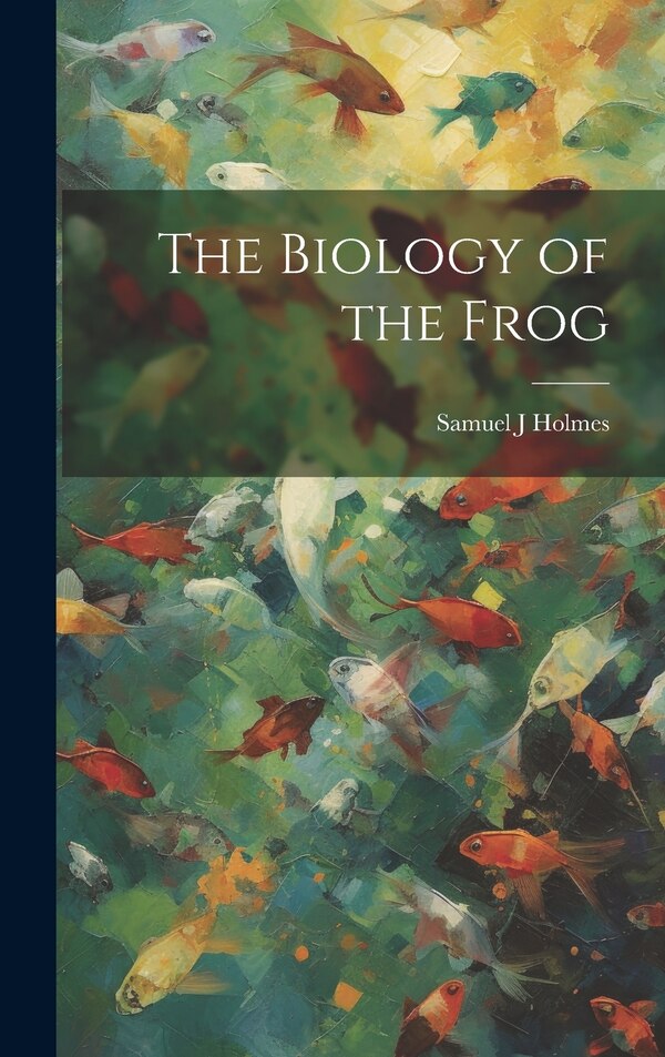 The Biology of the Frog by Samuel J Holmes, Hardcover | Indigo Chapters