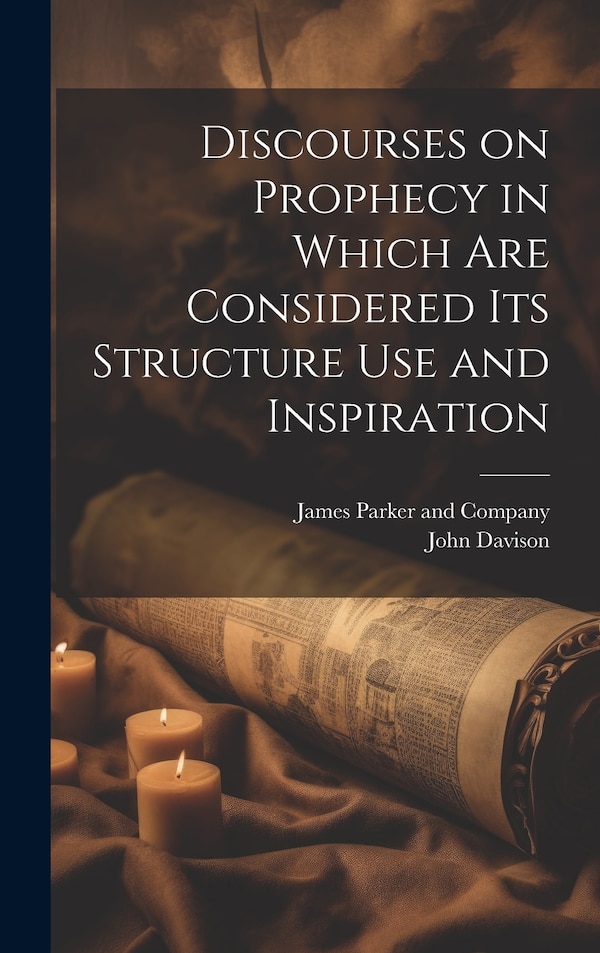 Discourses on Prophecy in Which are Considered its Structure Use and Inspiration by John Davison, Hardcover | Indigo Chapters