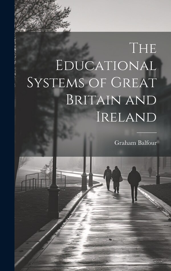 The Educational Systems of Great Britain and Ireland by Graham Balfour, Hardcover | Indigo Chapters