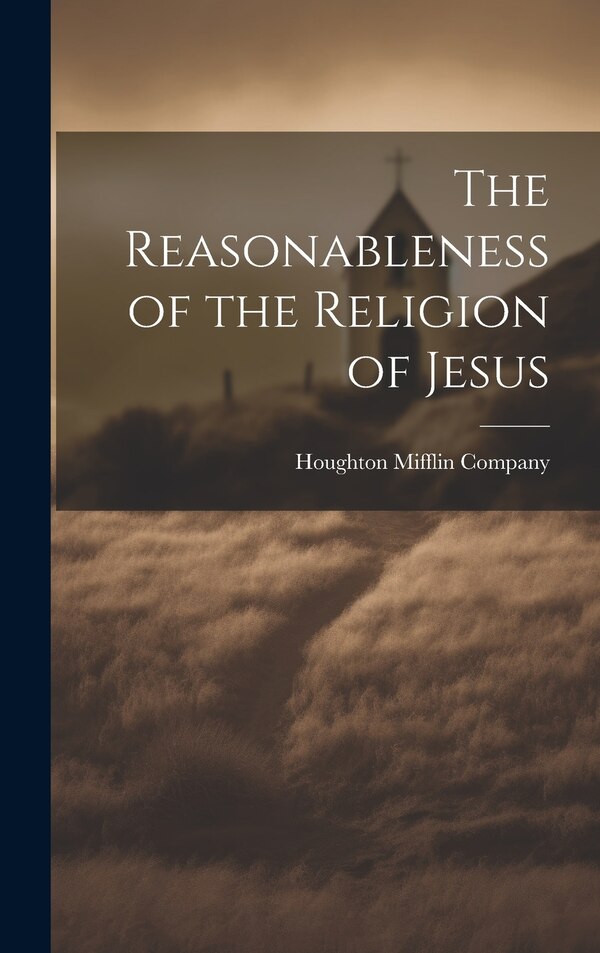 The Reasonableness of the Religion of Jesus by Houghton Mifflin Company, Hardcover | Indigo Chapters