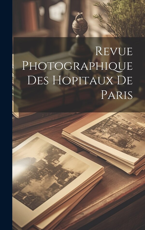 Revue Photographique Des Hopitaux De Paris by Anonymous, Hardcover | Indigo Chapters
