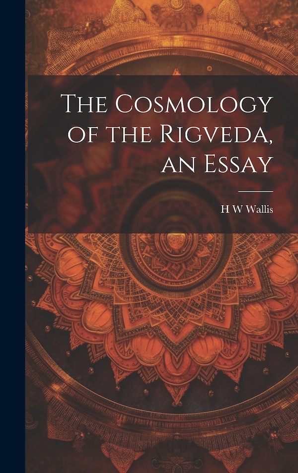 The Cosmology of the Rigveda an Essay by H W Wallis, Hardcover | Indigo Chapters