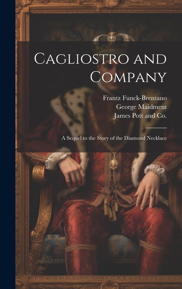 Cagliostro and Company; A Sequel to the Story of the Diamond Necklace by Frantz Funck-brentano, Hardcover | Indigo Chapters