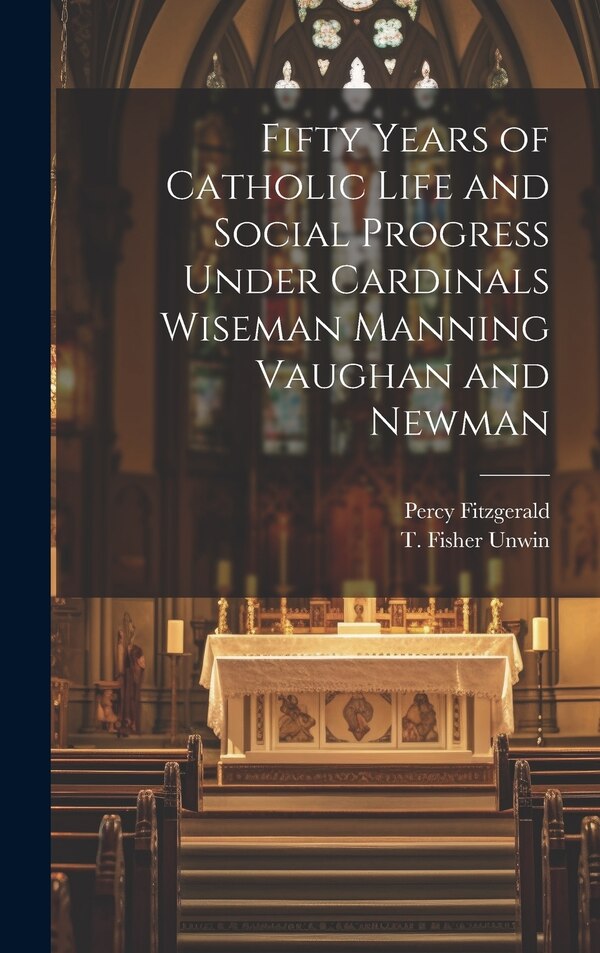 Fifty Years of Catholic Life and Social Progress Under Cardinals Wiseman Manning Vaughan and Newman by Percy Fitzgerald, Hardcover | Indigo Chapters
