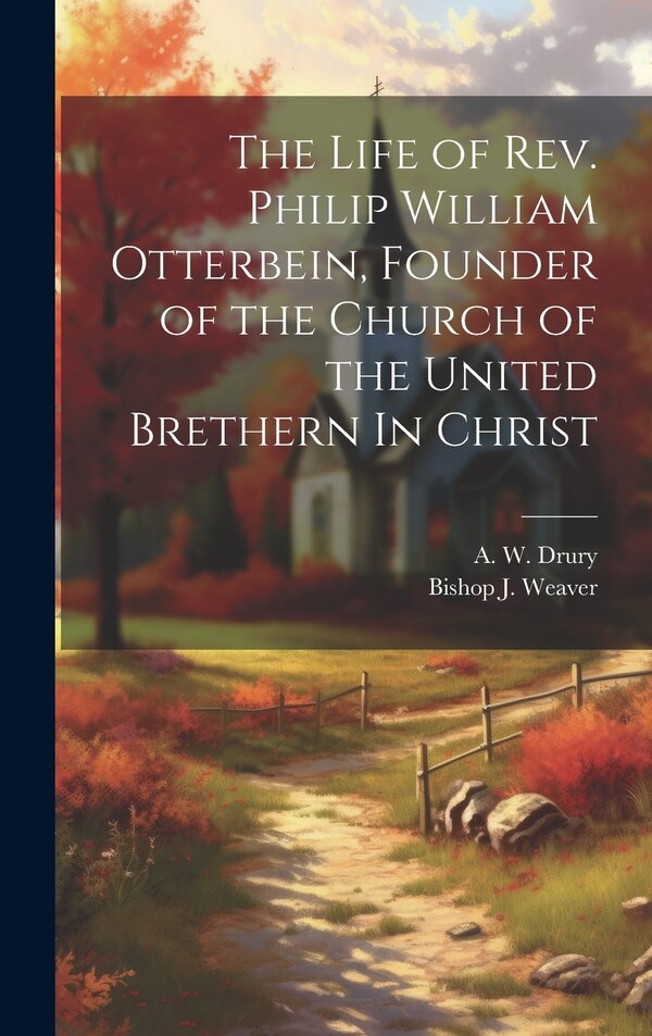 The Life of Rev. Philip William Otterbein Founder of the Church of the United Brethern In Christ by A W Drury, Hardcover | Indigo Chapters