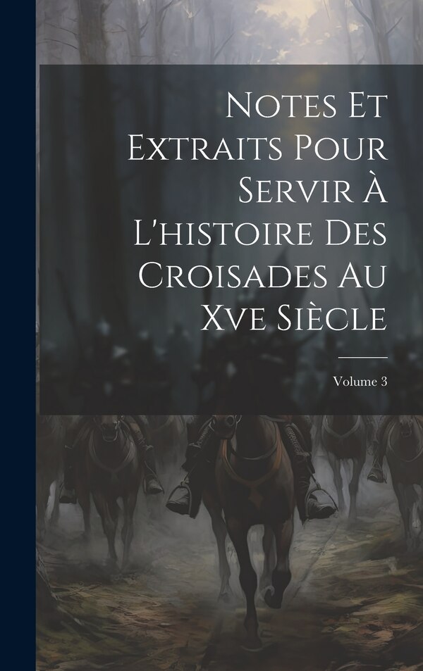 Notes Et Extraits Pour Servir À L'histoire Des Croisades Au Xve Siècle; Volume 3 by Anonymous, Hardcover | Indigo Chapters