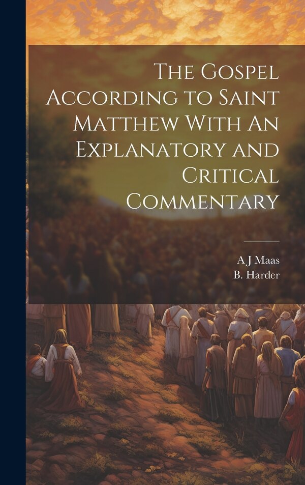 The Gospel According to Saint Matthew With An Explanatory and Critical Commentary by A J Maas, Hardcover | Indigo Chapters