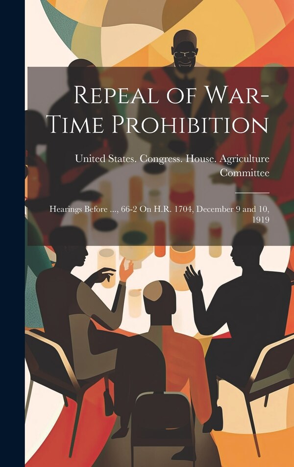 Repeal of War-Time Prohibition by United States Congress House Agric, Hardcover | Indigo Chapters