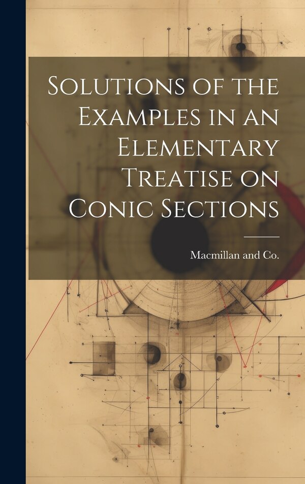 Solutions of the Examples in an Elementary Treatise on Conic Sections by Macmillan And Co, Hardcover | Indigo Chapters