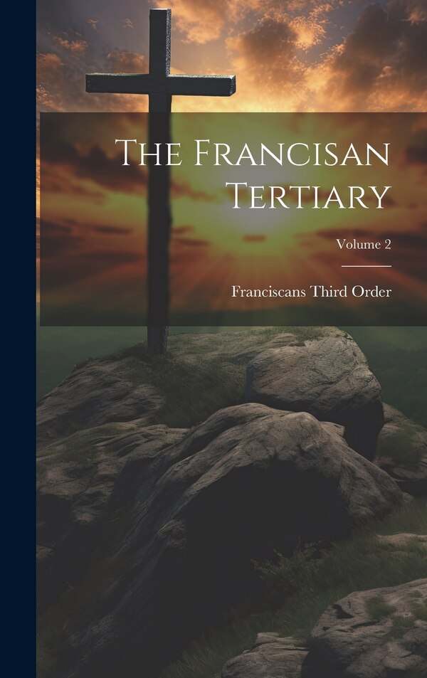 The Francisan Tertiary; Volume 2 by Franciscans Third Order, Hardcover | Indigo Chapters