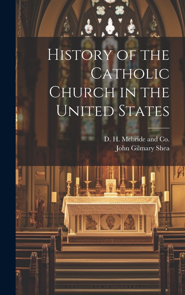 History of the Catholic Church in the United States by John Gilmary Shea, Hardcover | Indigo Chapters
