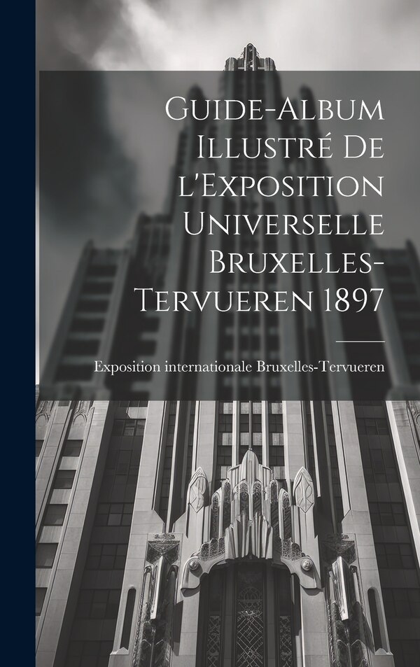Guide-album illustré de l'Exposition universelle Bruxelles-Tervueren 1897 by Exposition Inter Bruxelles-Tervueren, Hardcover | Indigo Chapters