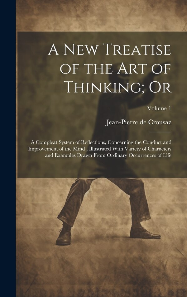 A new Treatise of the art of Thinking; Or by Jean-Pierre de Crousaz, Hardcover | Indigo Chapters