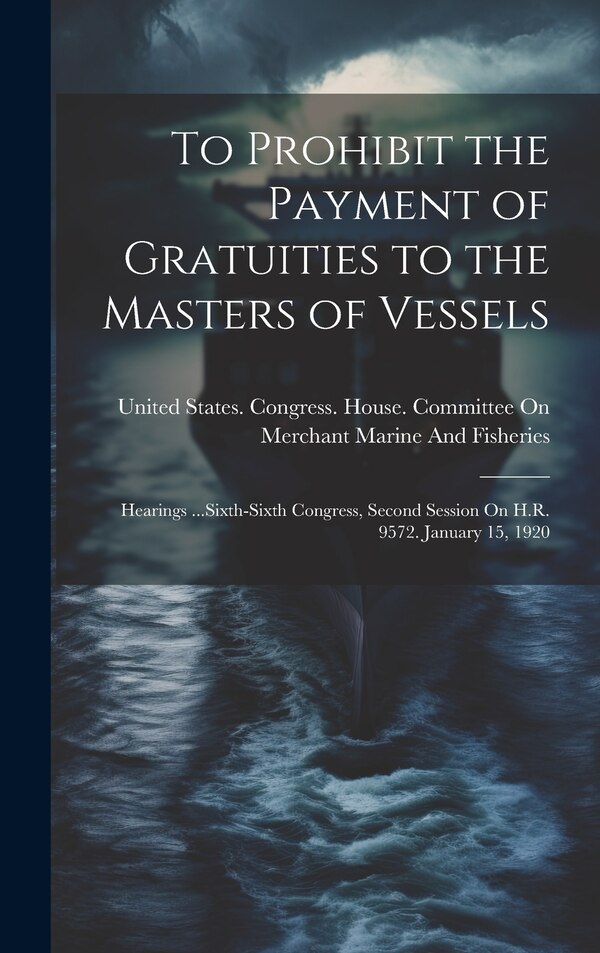 To Prohibit the Payment of Gratuities to the Masters of Vessels by United States Congress House Commi, Hardcover | Indigo Chapters