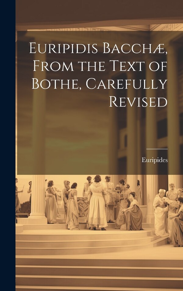 Euripidis Bacchæ From the Text of Bothe Carefully Revised by Euripides, Hardcover | Indigo Chapters