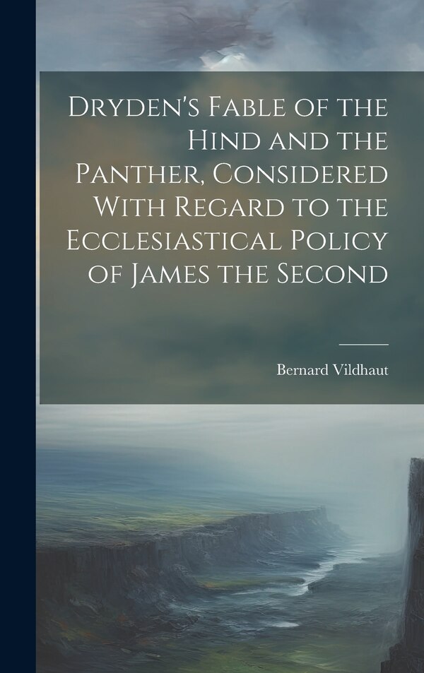 Dryden's Fable of the Hind and the Panther Considered With Regard to the Ecclesiastical Policy of James the Second by Bernard Vildhaut, Hardcover