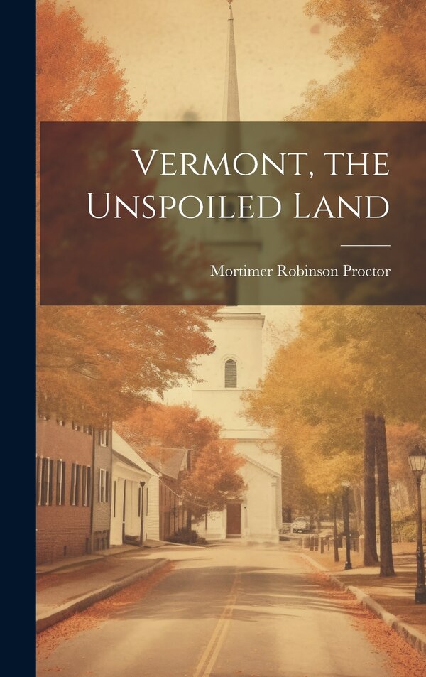 Vermont the Unspoiled Land by Mortimer Robinson Proctor, Hardcover | Indigo Chapters